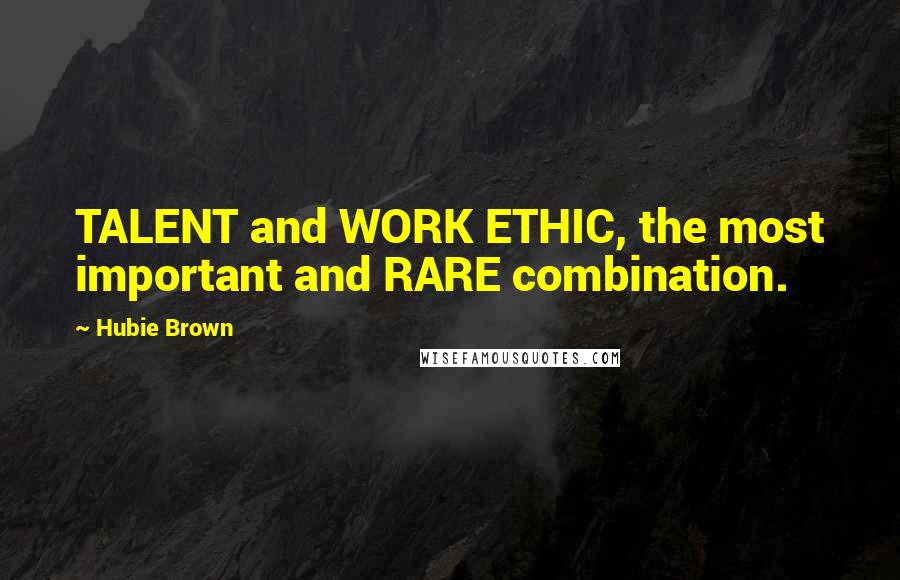 Hubie Brown Quotes: TALENT and WORK ETHIC, the most important and RARE combination.