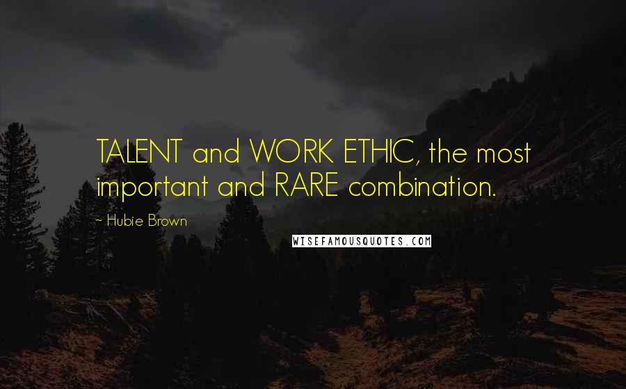 Hubie Brown Quotes: TALENT and WORK ETHIC, the most important and RARE combination.