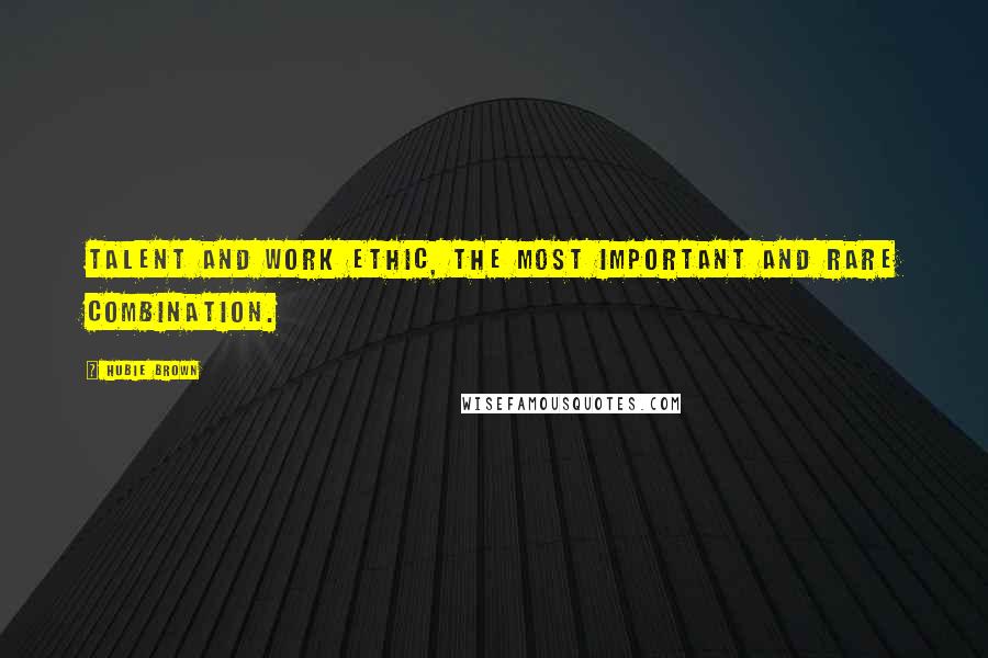 Hubie Brown Quotes: TALENT and WORK ETHIC, the most important and RARE combination.