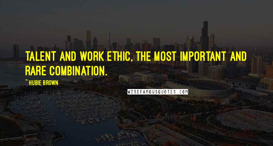 Hubie Brown Quotes: TALENT and WORK ETHIC, the most important and RARE combination.