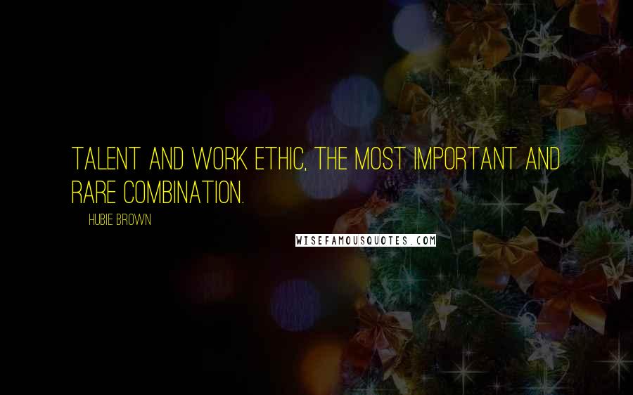 Hubie Brown Quotes: TALENT and WORK ETHIC, the most important and RARE combination.