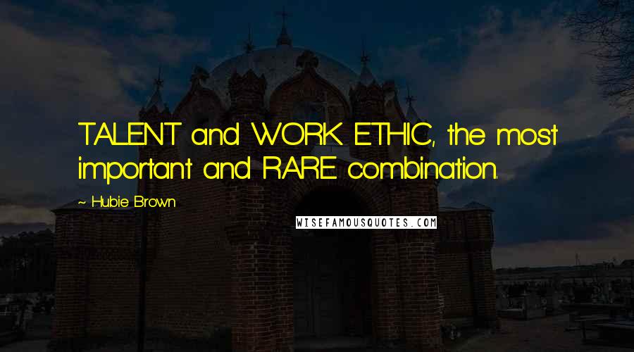 Hubie Brown Quotes: TALENT and WORK ETHIC, the most important and RARE combination.