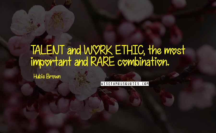 Hubie Brown Quotes: TALENT and WORK ETHIC, the most important and RARE combination.