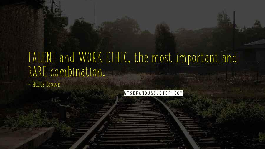 Hubie Brown Quotes: TALENT and WORK ETHIC, the most important and RARE combination.