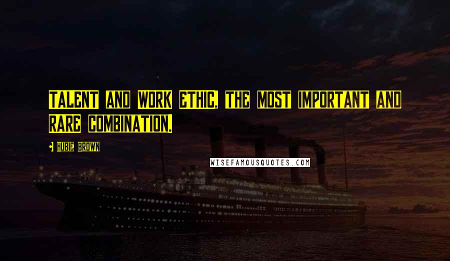 Hubie Brown Quotes: TALENT and WORK ETHIC, the most important and RARE combination.