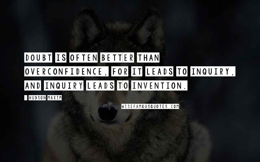 Hudson Maxim Quotes: Doubt is often better than overconfidence, for it leads to inquiry, and inquiry leads to invention.