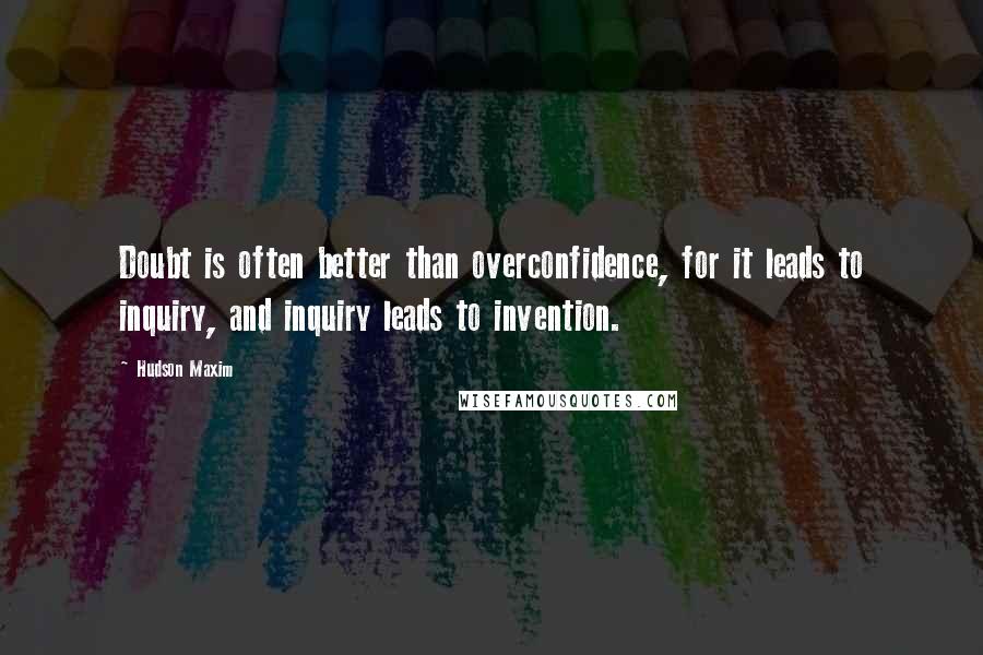 Hudson Maxim Quotes: Doubt is often better than overconfidence, for it leads to inquiry, and inquiry leads to invention.