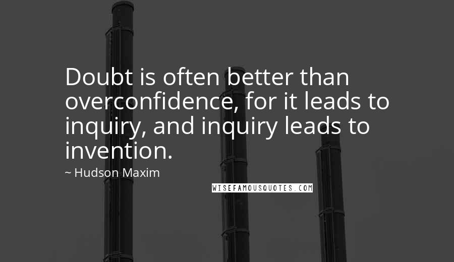 Hudson Maxim Quotes: Doubt is often better than overconfidence, for it leads to inquiry, and inquiry leads to invention.