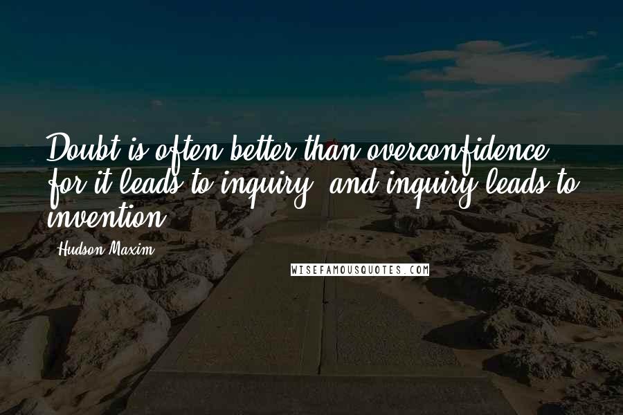 Hudson Maxim Quotes: Doubt is often better than overconfidence, for it leads to inquiry, and inquiry leads to invention.