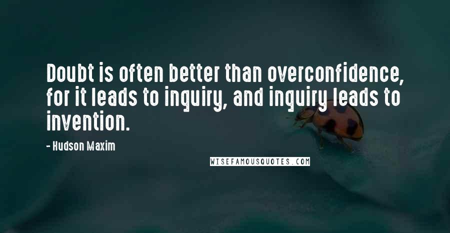 Hudson Maxim Quotes: Doubt is often better than overconfidence, for it leads to inquiry, and inquiry leads to invention.