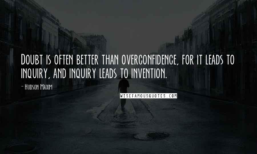 Hudson Maxim Quotes: Doubt is often better than overconfidence, for it leads to inquiry, and inquiry leads to invention.