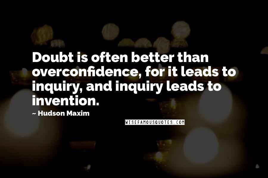 Hudson Maxim Quotes: Doubt is often better than overconfidence, for it leads to inquiry, and inquiry leads to invention.
