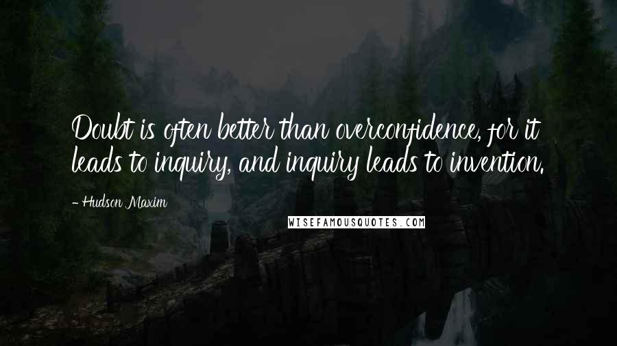 Hudson Maxim Quotes: Doubt is often better than overconfidence, for it leads to inquiry, and inquiry leads to invention.