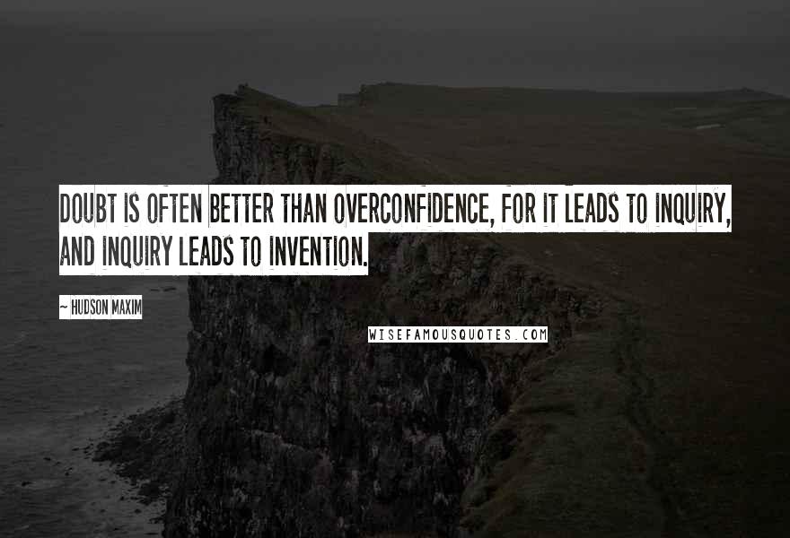 Hudson Maxim Quotes: Doubt is often better than overconfidence, for it leads to inquiry, and inquiry leads to invention.