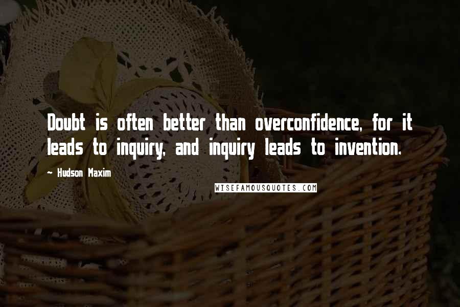 Hudson Maxim Quotes: Doubt is often better than overconfidence, for it leads to inquiry, and inquiry leads to invention.