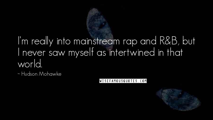 Hudson Mohawke Quotes: I'm really into mainstream rap and R&B, but I never saw myself as intertwined in that world.