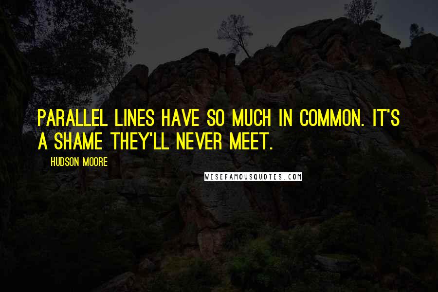 Hudson Moore Quotes: Parallel lines have so much in common. It's a shame they'll never meet.