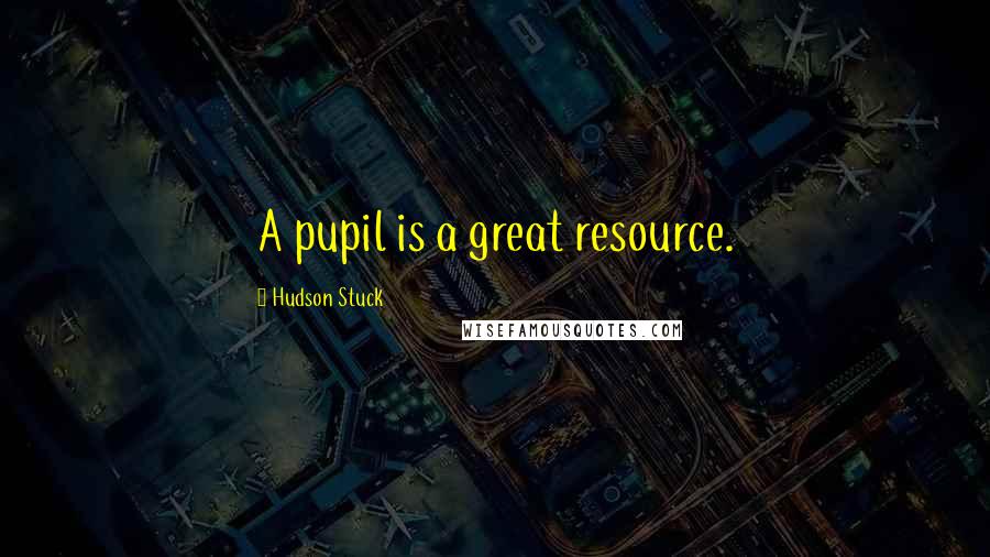 Hudson Stuck Quotes: A pupil is a great resource.