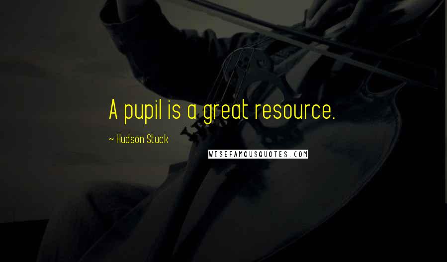 Hudson Stuck Quotes: A pupil is a great resource.