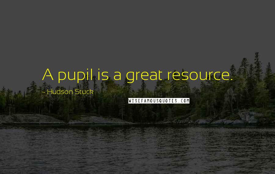 Hudson Stuck Quotes: A pupil is a great resource.