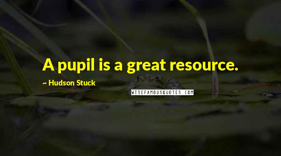 Hudson Stuck Quotes: A pupil is a great resource.