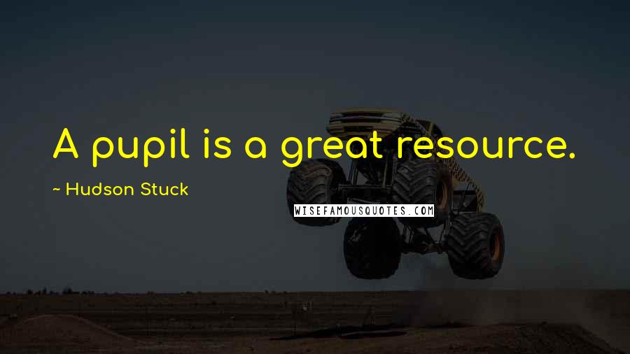Hudson Stuck Quotes: A pupil is a great resource.