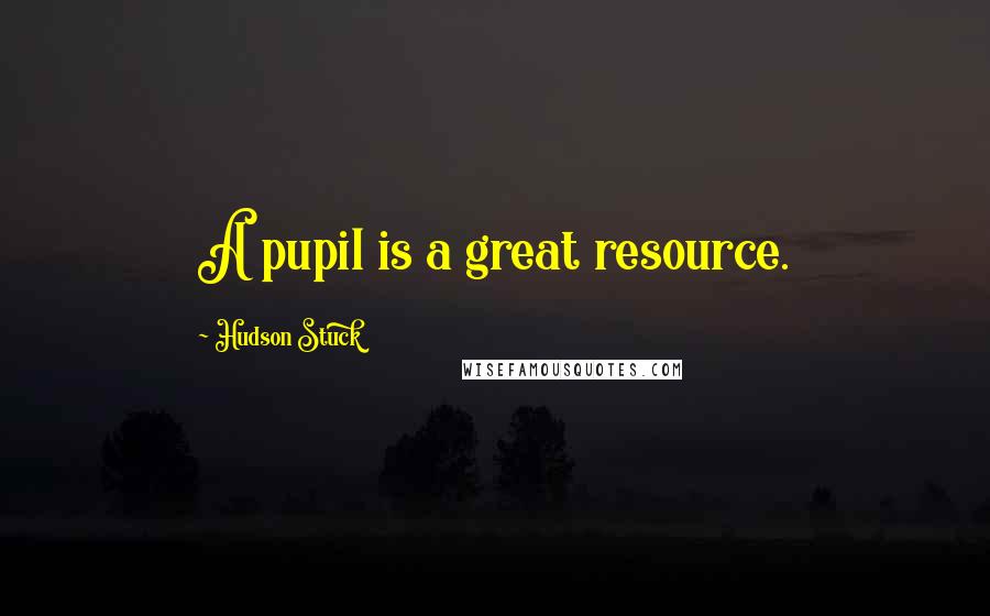 Hudson Stuck Quotes: A pupil is a great resource.