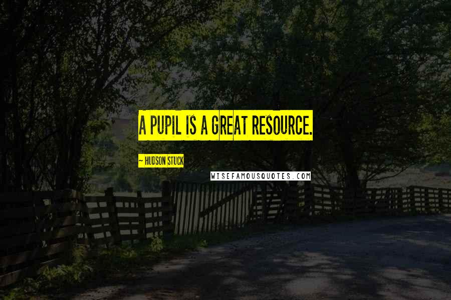 Hudson Stuck Quotes: A pupil is a great resource.