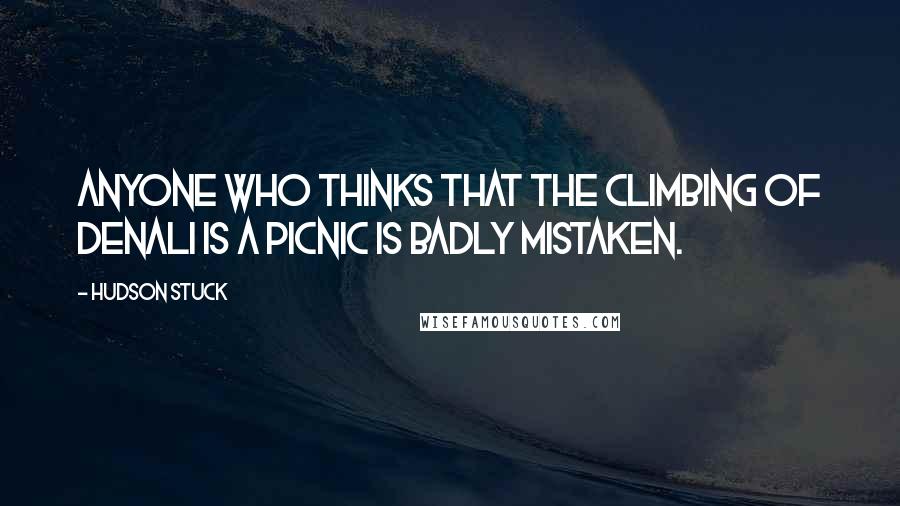 Hudson Stuck Quotes: Anyone who thinks that the climbing of Denali is a picnic is badly mistaken.