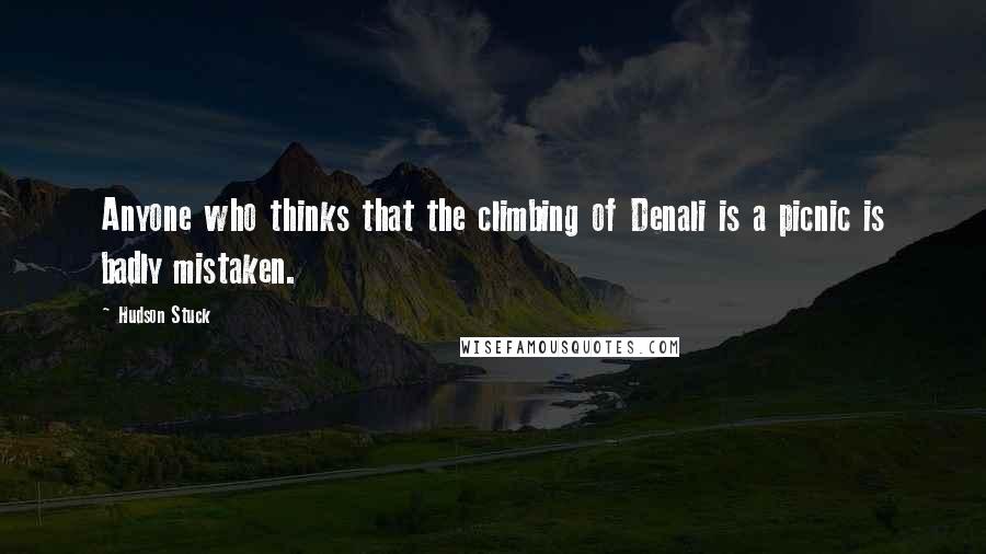 Hudson Stuck Quotes: Anyone who thinks that the climbing of Denali is a picnic is badly mistaken.