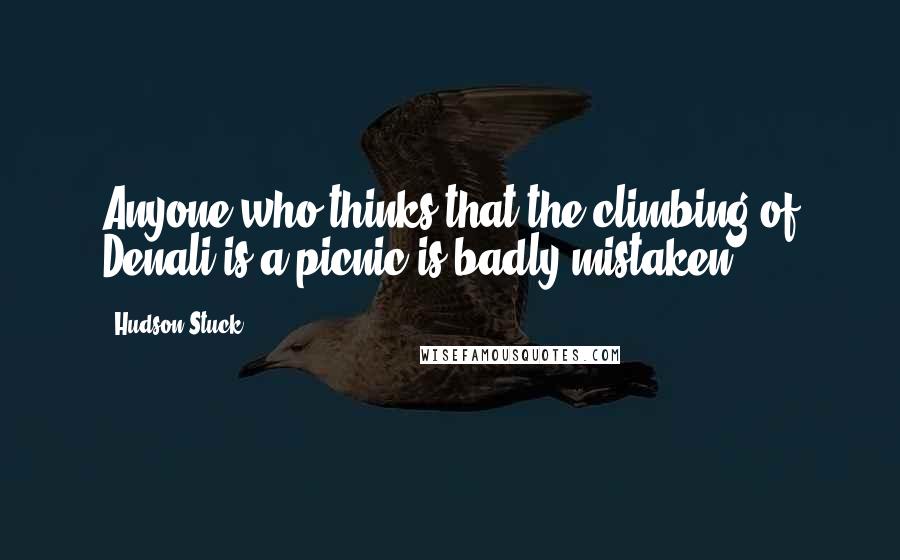 Hudson Stuck Quotes: Anyone who thinks that the climbing of Denali is a picnic is badly mistaken.