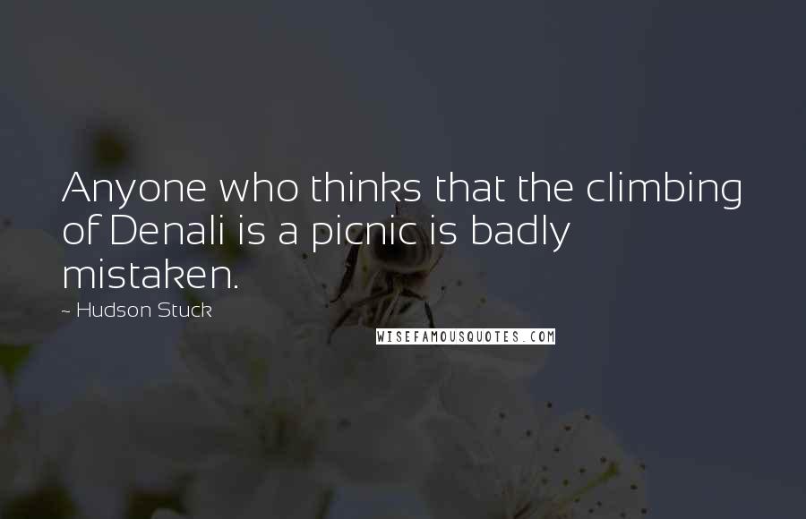Hudson Stuck Quotes: Anyone who thinks that the climbing of Denali is a picnic is badly mistaken.