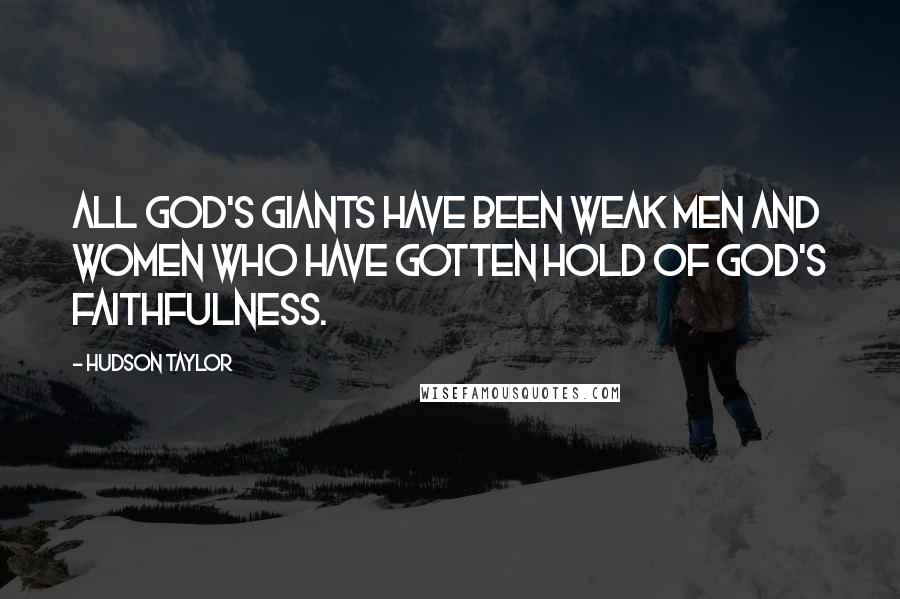 Hudson Taylor Quotes: All God's giants have been weak men and women who have gotten hold of God's faithfulness.