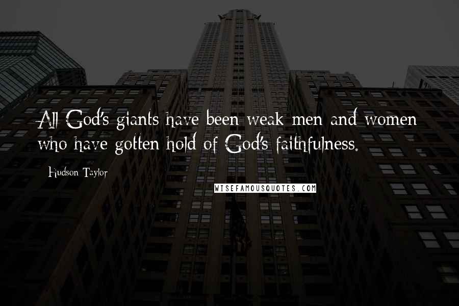 Hudson Taylor Quotes: All God's giants have been weak men and women who have gotten hold of God's faithfulness.