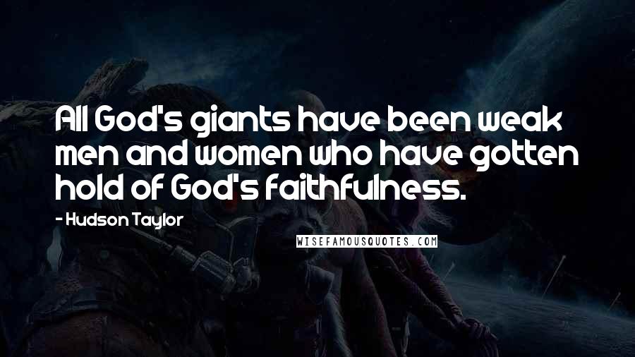 Hudson Taylor Quotes: All God's giants have been weak men and women who have gotten hold of God's faithfulness.