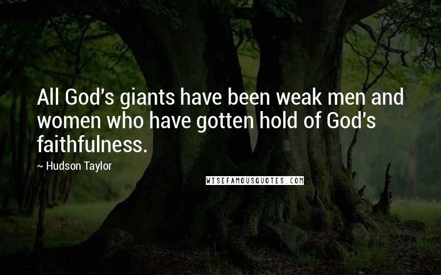 Hudson Taylor Quotes: All God's giants have been weak men and women who have gotten hold of God's faithfulness.