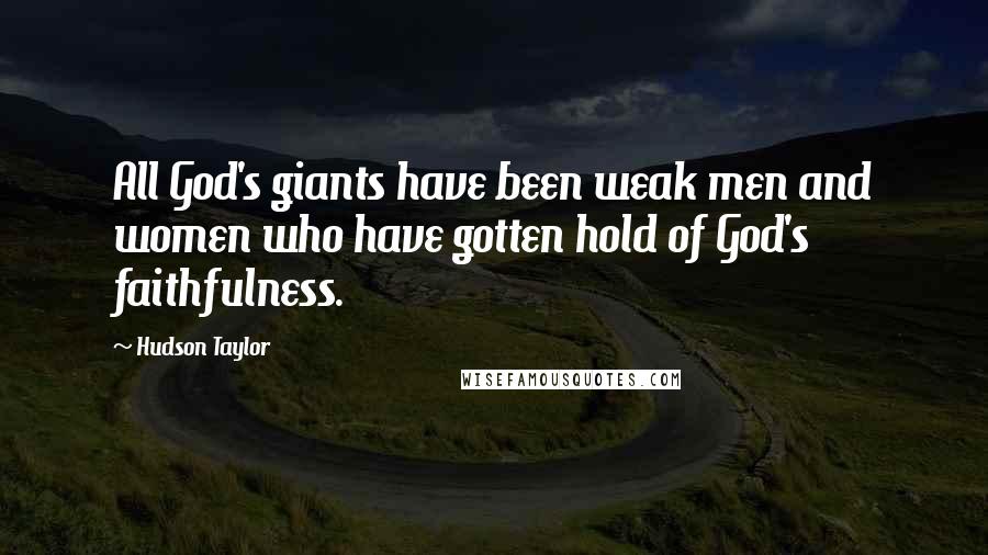 Hudson Taylor Quotes: All God's giants have been weak men and women who have gotten hold of God's faithfulness.