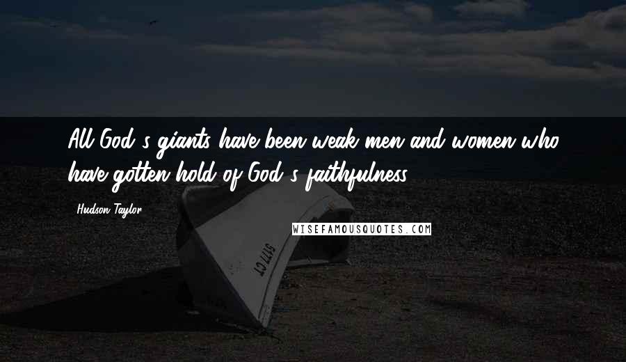 Hudson Taylor Quotes: All God's giants have been weak men and women who have gotten hold of God's faithfulness.