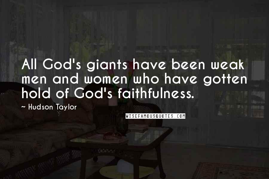 Hudson Taylor Quotes: All God's giants have been weak men and women who have gotten hold of God's faithfulness.