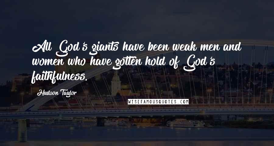 Hudson Taylor Quotes: All God's giants have been weak men and women who have gotten hold of God's faithfulness.