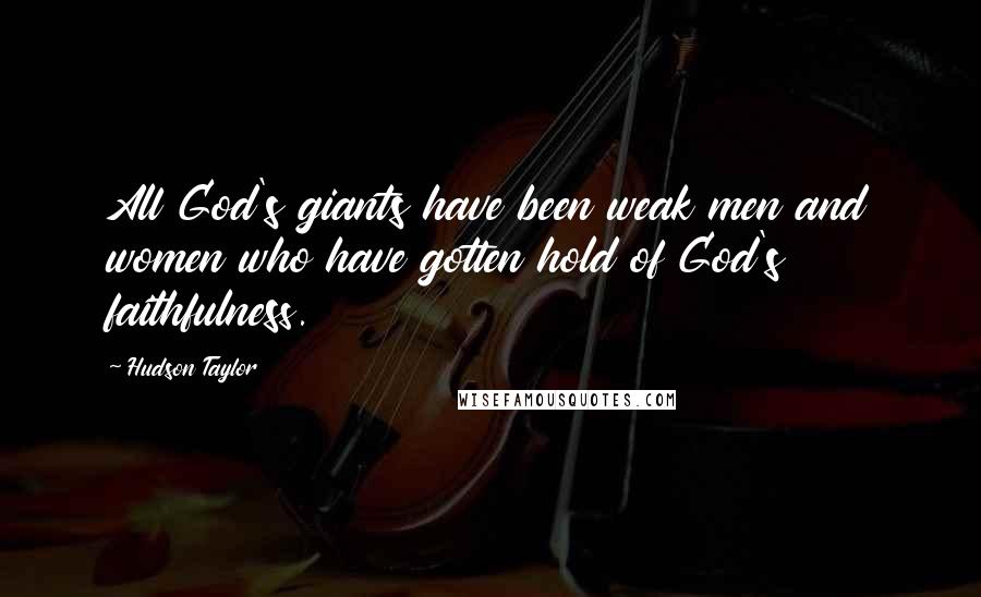 Hudson Taylor Quotes: All God's giants have been weak men and women who have gotten hold of God's faithfulness.