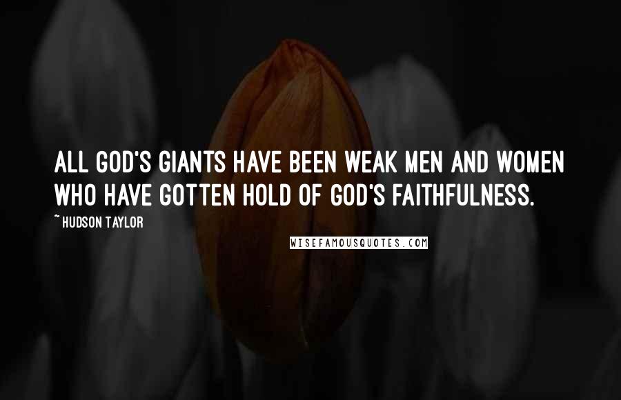 Hudson Taylor Quotes: All God's giants have been weak men and women who have gotten hold of God's faithfulness.