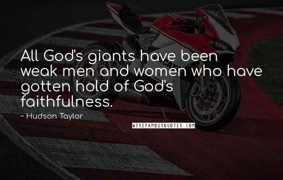 Hudson Taylor Quotes: All God's giants have been weak men and women who have gotten hold of God's faithfulness.