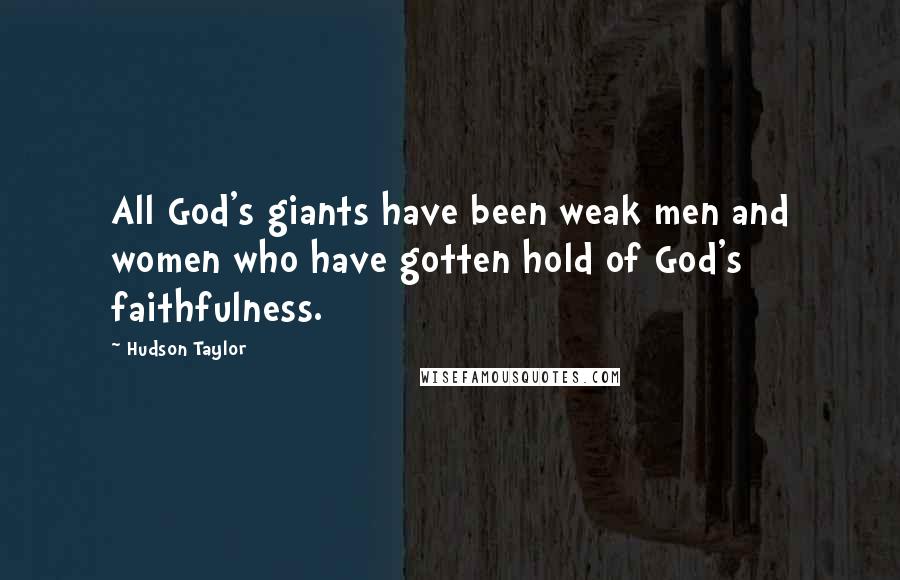 Hudson Taylor Quotes: All God's giants have been weak men and women who have gotten hold of God's faithfulness.