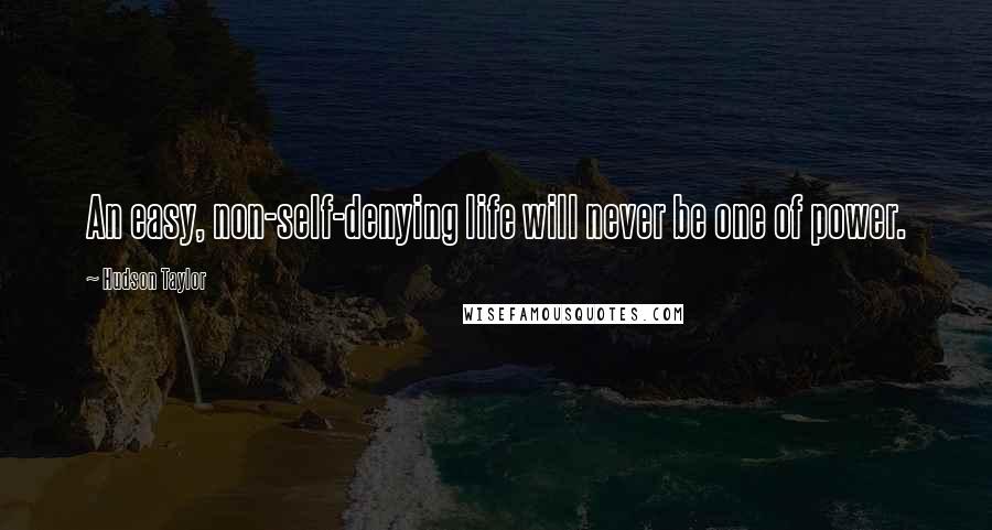 Hudson Taylor Quotes: An easy, non-self-denying life will never be one of power.