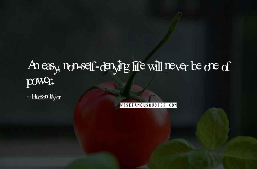 Hudson Taylor Quotes: An easy, non-self-denying life will never be one of power.