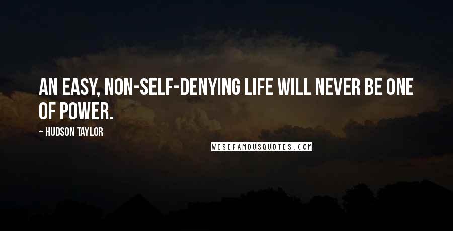 Hudson Taylor Quotes: An easy, non-self-denying life will never be one of power.