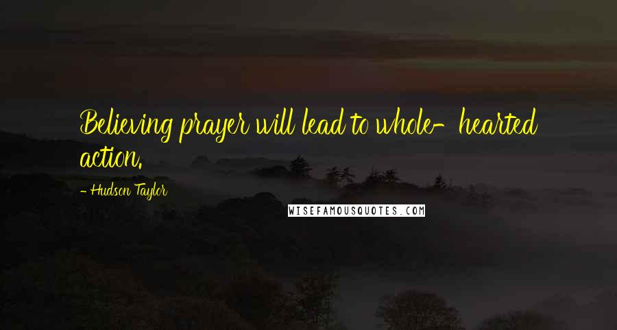 Hudson Taylor Quotes: Believing prayer will lead to whole-hearted action.