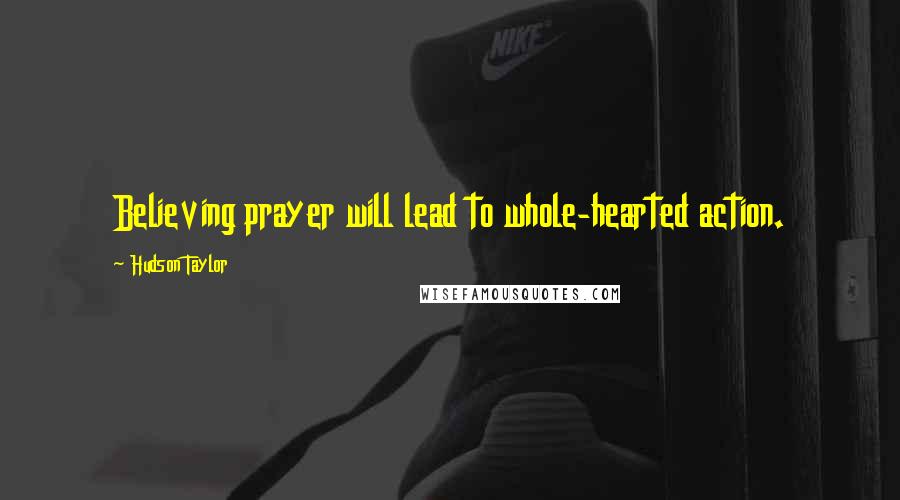 Hudson Taylor Quotes: Believing prayer will lead to whole-hearted action.