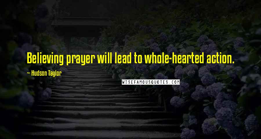 Hudson Taylor Quotes: Believing prayer will lead to whole-hearted action.